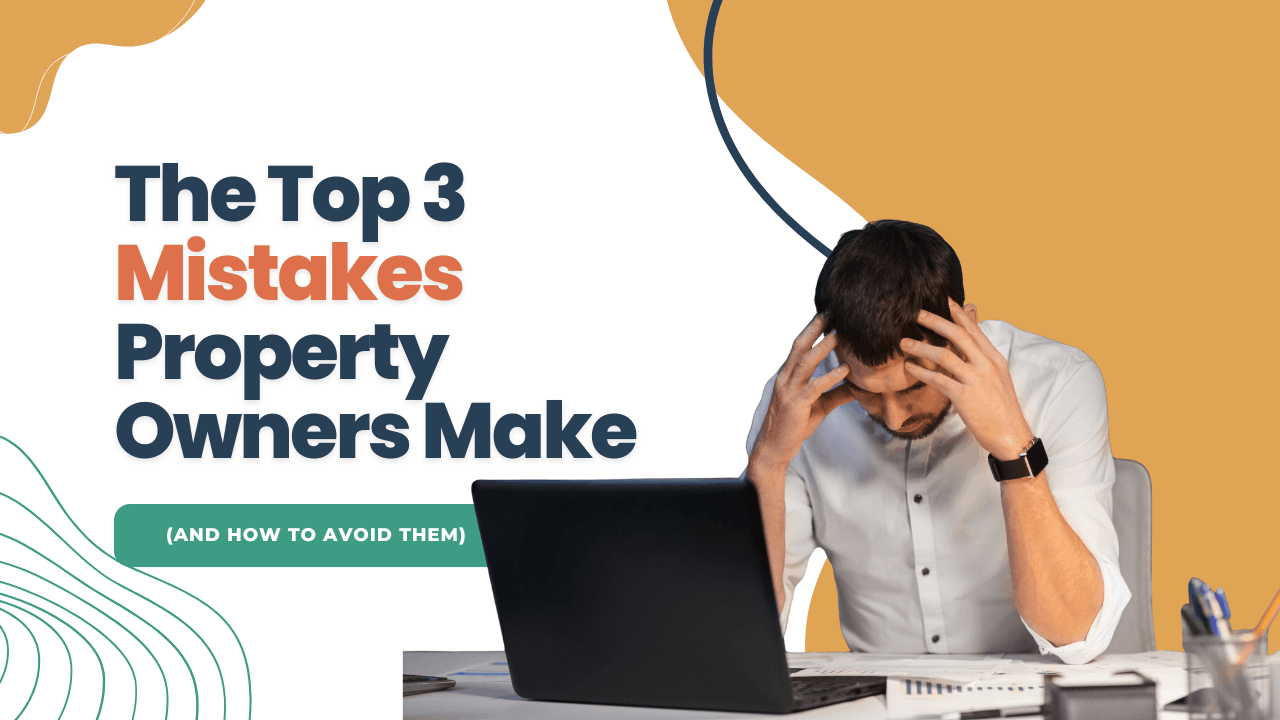 The Top 3 Mistakes Property Owners Make (And How to Avoid Them)